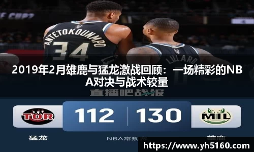 2019年2月雄鹿与猛龙激战回顾：一场精彩的NBA对决与战术较量