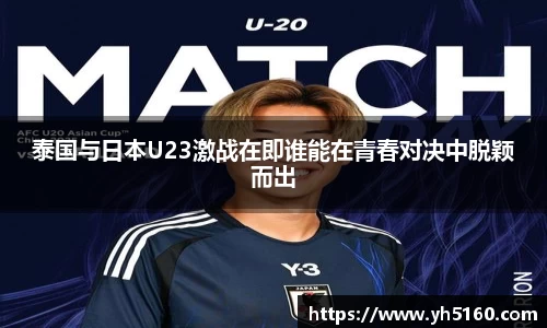泰国与日本U23激战在即谁能在青春对决中脱颖而出