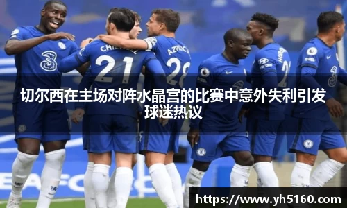 切尔西在主场对阵水晶宫的比赛中意外失利引发球迷热议