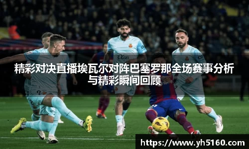 精彩对决直播埃瓦尔对阵巴塞罗那全场赛事分析与精彩瞬间回顾
