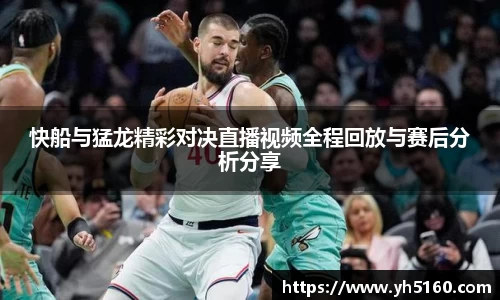 快船与猛龙精彩对决直播视频全程回放与赛后分析分享