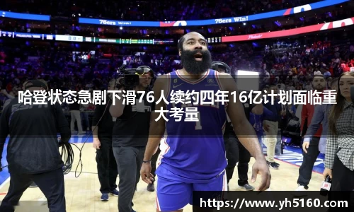 哈登状态急剧下滑76人续约四年16亿计划面临重大考量