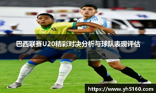 巴西联赛U20精彩对决分析与球队表现评估