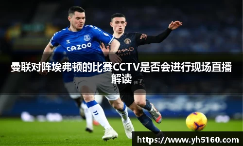 曼联对阵埃弗顿的比赛CCTV是否会进行现场直播解读