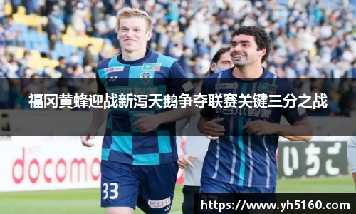 福冈黄蜂迎战新泻天鹅争夺联赛关键三分之战