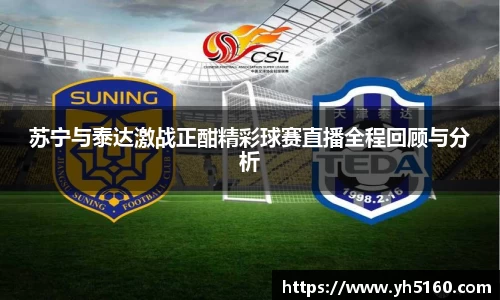 苏宁与泰达激战正酣精彩球赛直播全程回顾与分析
