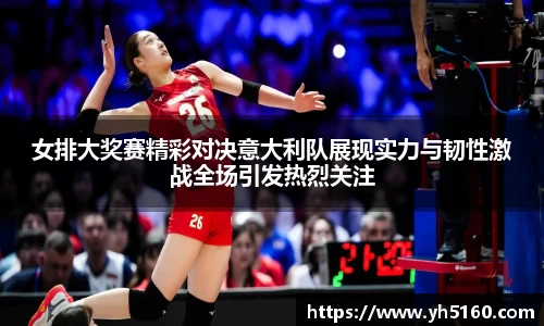 女排大奖赛精彩对决意大利队展现实力与韧性激战全场引发热烈关注