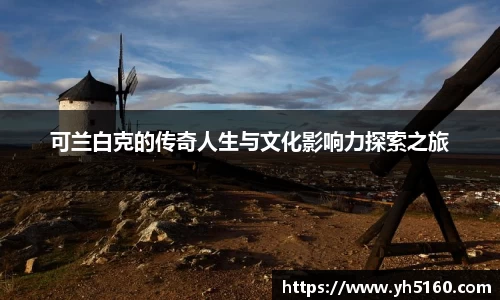 可兰白克的传奇人生与文化影响力探索之旅